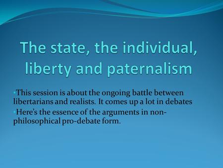 This session is about the ongoing battle between libertarians and realists. It comes up a lot in debates Here’s the essence of the arguments in non- philosophical.