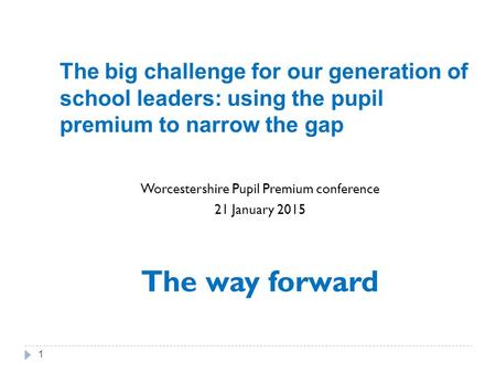 The big challenge for our generation of school leaders: using the pupil premium to narrow the gap Worcestershire Pupil Premium conference 21 January 2015.