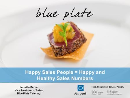 Happy Sales People = Happy and Healthy Sales Numbers Jennifer Perna Vice President of Sales Blue Plate Catering.