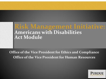 Risk Management Initiative : Americans with Disabilities Act Module Office of the Vice President for Ethics and Compliance Office of the Vice President.