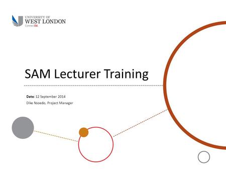 SAM Lecturer Training Date: 12 September 2014 Dike Nsoedo, Project Manager.