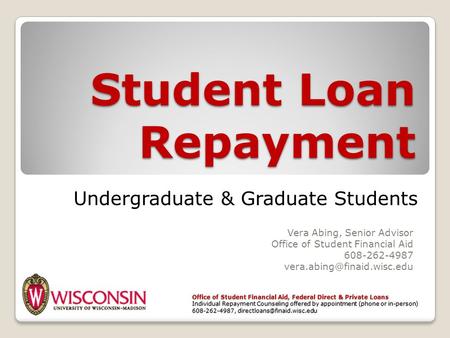 Student Loan Repayment Vera Abing, Senior Advisor Office of Student Financial Aid 608-262-4987 Office of Student Financial Aid,