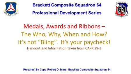 Brackett Composite Squadron 64 Professional Development Series Prepared By Capt. Robert D Sears, Brackett Composite Squadron 64 Medals, Awards and Ribbons.