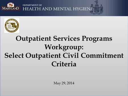 Outpatient Services Programs Workgroup: Select Outpatient Civil Commitment Criteria May 29, 2014.