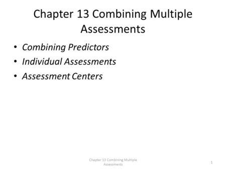 Chapter 13 Combining Multiple Assessments Combining Predictors Individual Assessments Assessment Centers Chapter 13 Combining Multiple Assessments 1.