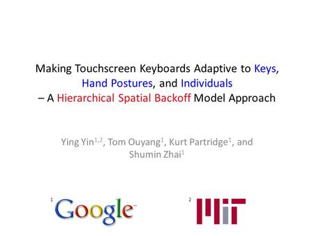 Making Touchscreen Keyboards Adaptive to Keys, Hand Postures, and Individuals – A Hierarchical Spatial Backoff Model Approach Ying Yin 1,2, Tom Ouyang.