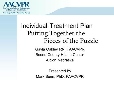 Individual Treatment Plan Putting Together the Pieces of the Puzzle Gayla Oakley RN, FAACVPR Boone County Health Center Albion Nebraska Presented by Mark.