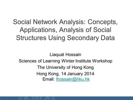 Social Network Analysis: Concepts, Applications, Analysis of Social Structures Using Secondary Data Liaquat Hossain Sciences of Learning Winter Institute.