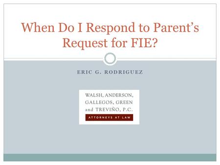 ERIC G. RODRIGUEZ When Do I Respond to Parent’s Request for FIE?