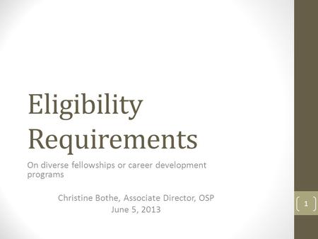 Eligibility Requirements On diverse fellowships or career development programs Christine Bothe, Associate Director, OSP June 5, 2013 1.