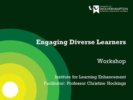 Engaging Diverse Learners Workshop Institute for Learning Enhancement Facilitator: Professor Christine Hockings.