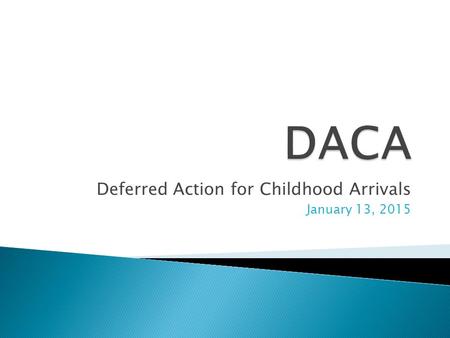 Deferred Action for Childhood Arrivals January 13, 2015.