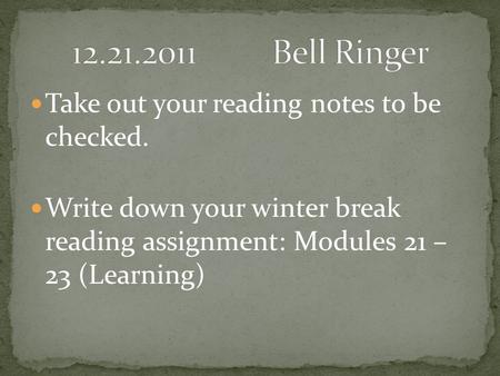 Take out your reading notes to be checked. Write down your winter break reading assignment: Modules 21 – 23 (Learning)