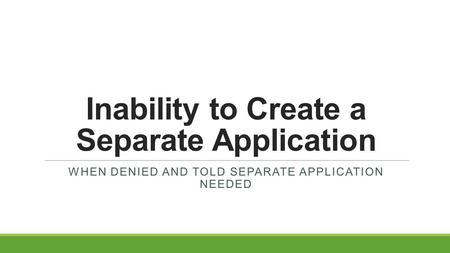 Inability to Create a Separate Application WHEN DENIED AND TOLD SEPARATE APPLICATION NEEDED.