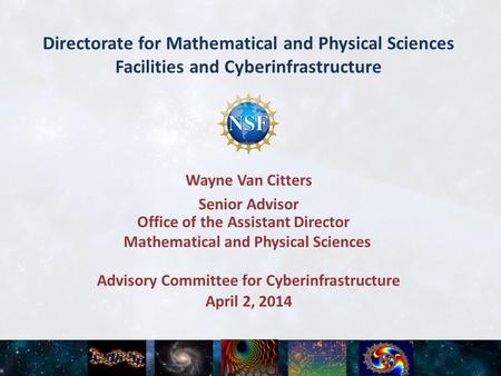Directorate for Mathematical and Physical Sciences Facilities and Cyberinfrastructure April 2, 2014 Advisory Committee for Cyberinfrastructure Wayne Van.