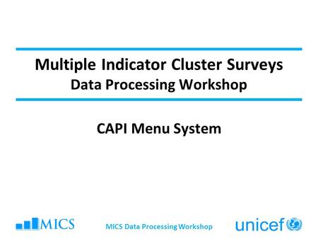 Multiple Indicator Cluster Surveys Data Processing Workshop CAPI Menu System MICS Data Processing Workshop.