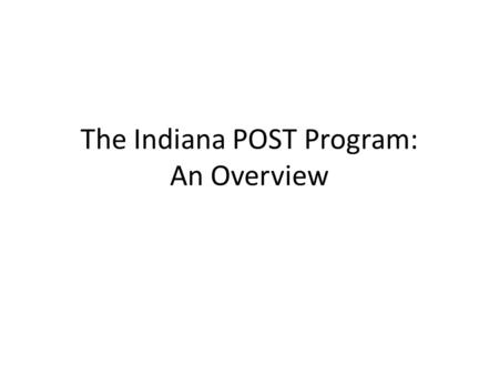 The Indiana POST Program: An Overview. The POST Program POST = Physician Orders for Scope of Treatment – Converts treatment preferences into immediately.