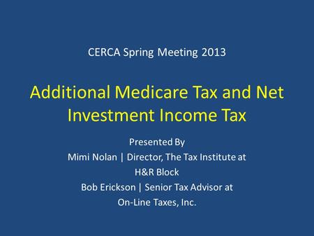CERCA Spring Meeting 2013 Additional Medicare Tax and Net Investment Income Tax Presented By Mimi Nolan | Director, The Tax Institute at H&R Block Bob.