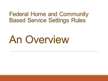 Federal Home and Community Based Service Settings Rules An Overview.