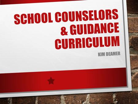 SCHOOL COUNSELORS & GUIDANCE CURRICULUM KIM DEAMER.