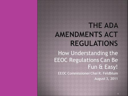 How Understanding the EEOC Regulations Can Be Fun & Easy! EEOC Commissioner Chai R. Feldblum August 3, 2011 1.