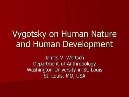 Vygotsky on Human Nature and Human Development James V. Wertsch Department of Anthropology Washington University in St. Louis St. Louis, MO, USA.