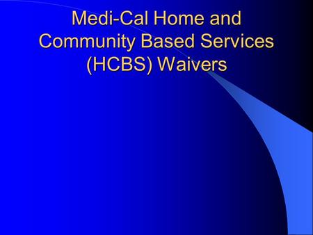 Medi-Cal Home and Community Based Services (HCBS) Waivers.