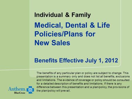 Individual & Family Medical, Dental & Life Policies/Plans for New Sales Benefits Effective July 1, 2012 The benefits of any particular plan or policy are.