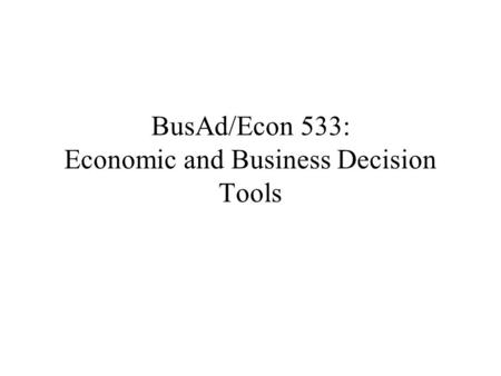 BusAd/Econ 533: Economic and Business Decision Tools.