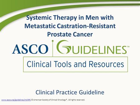 Systemic Therapy in Men with Metastatic Castration-Resistant Prostate Cancer Clinical Practice Guideline www.asco.org/guidelines/mCRPCwww.asco.org/guidelines/mCRPC.