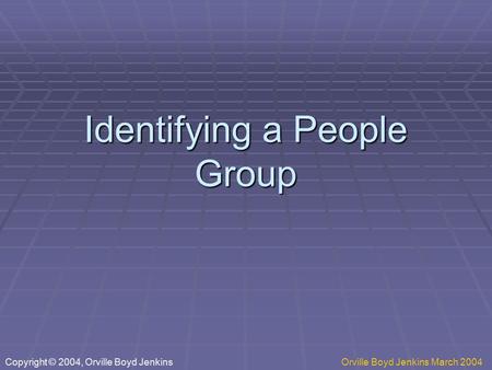 Identifying a People Group Copyright © 2004, Orville Boyd JenkinsOrville Boyd Jenkins March 2004.