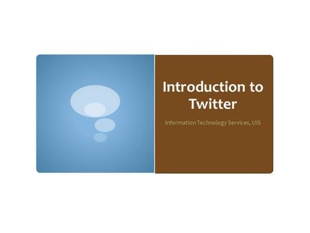 Introduction to Twitter Information Technology Services, UIS.