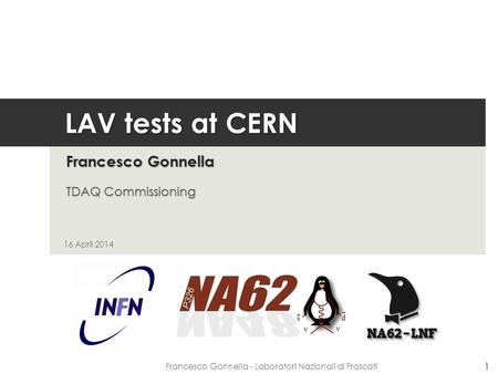 LAV tests at CERN Francesco Gonnella TDAQ Commissioning 16 April 2014 1 Francesco Gonnella - Laboratori Nazionali di Frascati.