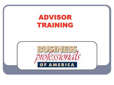ADVISOR TRAINING. WELCOME Welcome to Business Professionals of America! Congratulations on choosing the premier career and technical student organization.