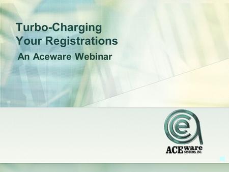 Turbo-Charging Your Registrations An Aceware Webinar.