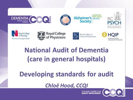 National Audit of Dementia (care in general hospitals) Developing standards for audit Chloë Hood, CCQI.