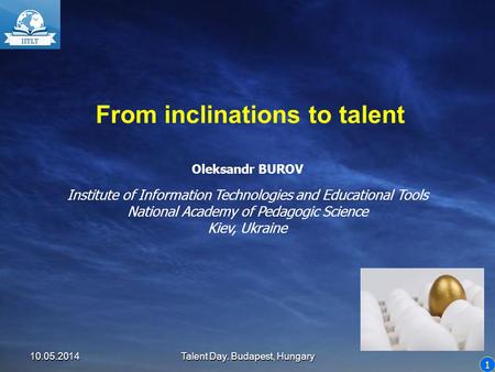 1 From inclinations to talent Oleksandr BUROV Institute of Information Technologies and Educational Tools National Academy of Pedagogic Science Kiev, Ukraine.