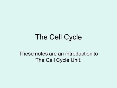 The Cell Cycle These notes are an introduction to The Cell Cycle Unit.