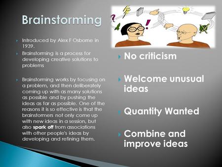  Introduced by Alex F Osborne in 1939.  Brainstorming is a process for developing creative solutions to problems  Brainstorming works by focusing on.