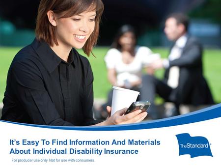 © 2010 Standard Insurance Company 14508PPT (Rev 5/14) SI/SNY It’s Easy To Find Information And Materials About Individual Disability Insurance For producer.