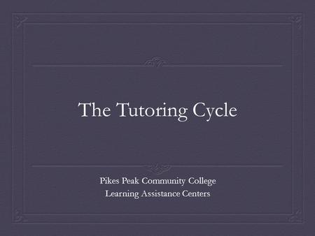 The Tutoring Cycle Pikes Peak Community College Learning Assistance Centers.