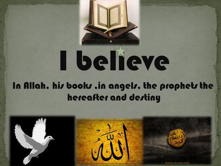 I believe In Allah, his books,in angels, the prophets the hereafter and destiny.