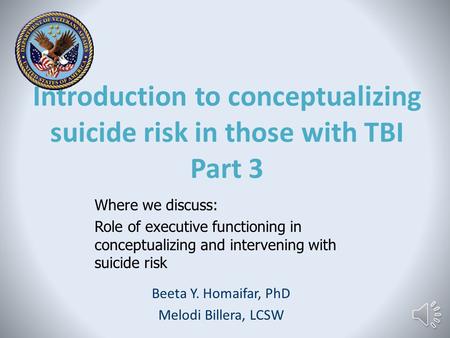 Introduction to conceptualizing suicide risk in those with TBI Part 3 Beeta Y. Homaifar, PhD Melodi Billera, LCSW Where we discuss: Role of executive.