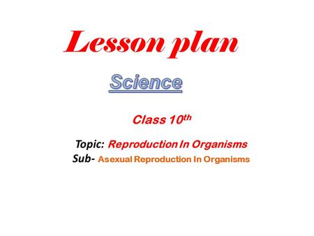Lesson plan Science Class 10th Topic: Reproduction In Organisms