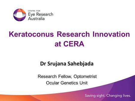 Keratoconus Research Innovation at CERA Dr Srujana Sahebjada Research Fellow, Optometrist Ocular Genetics Unit.