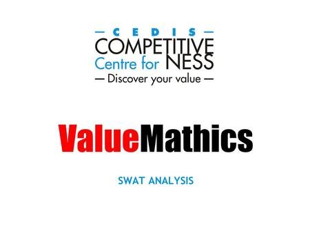 ValueMathics SWAT ANALYSIS. The SWAT analysis is a new generation balanced scorecard that uses elements of The Magic Pallet to analyse the potential of.