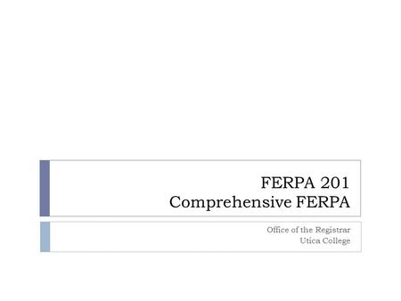 FERPA 201 Comprehensive FERPA Office of the Registrar Utica College.