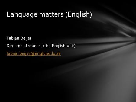 Fabian Beijer Director of studies (the English unit) Language matters (English)