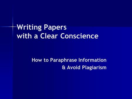 Writing Papers with a Clear Conscience How to Paraphrase Information & Avoid Plagiarism.