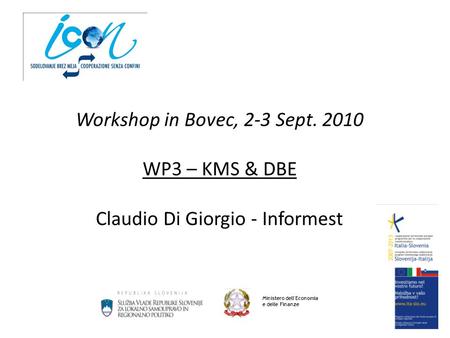 Workshop in Bovec, 2-3 Sept. 2010 WP3 – KMS & DBE Claudio Di Giorgio - Informest Ministero dell'Economia e delle Finanze.